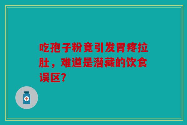 吃孢子粉竟引发胃疼拉肚，难道是潜藏的饮食误区？