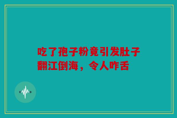 吃了孢子粉竟引发肚子翻江倒海，令人咋舌