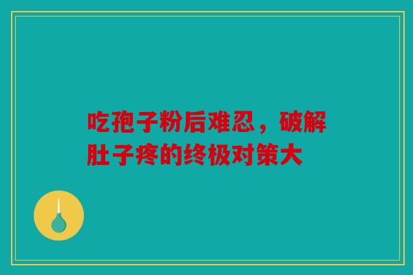 吃孢子粉后难忍，破解肚子疼的终极对策大