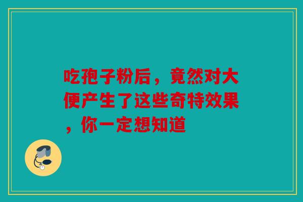 吃孢子粉后，竟然对大便产生了这些奇特效果，你一定想知道