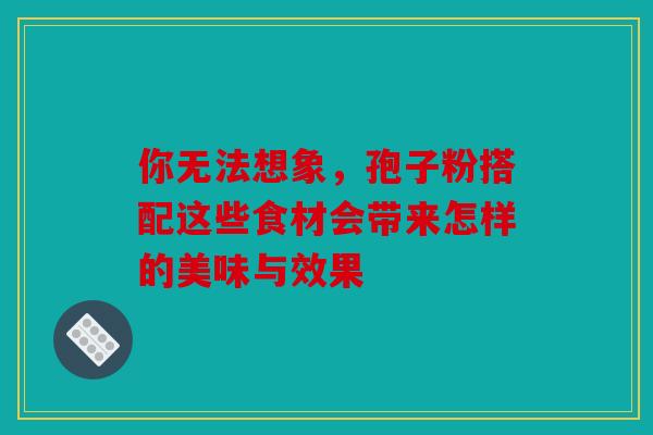你无法想象，孢子粉搭配这些食材会带来怎样的美味与效果