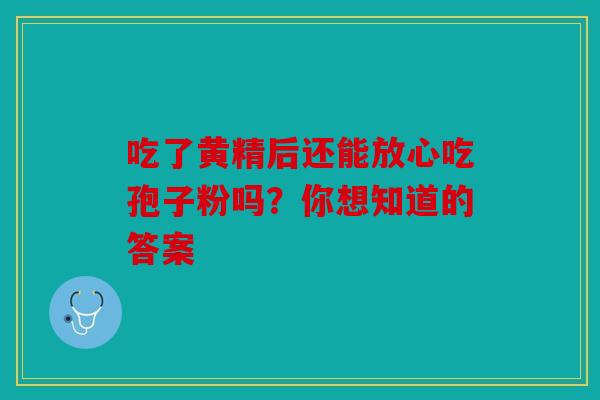 吃了黄精后还能放心吃孢子粉吗？你想知道的答案