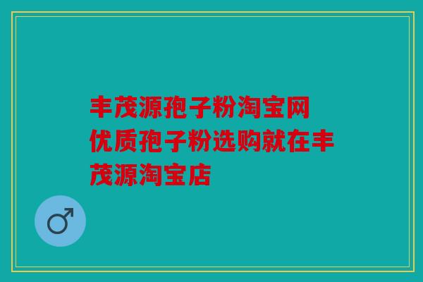 丰茂源孢子粉淘宝网 优质孢子粉选购就在丰茂源淘宝店