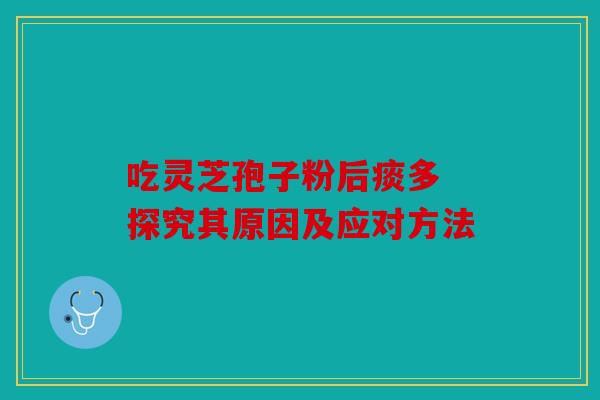 吃灵芝孢子粉后痰多 探究其原因及应对方法