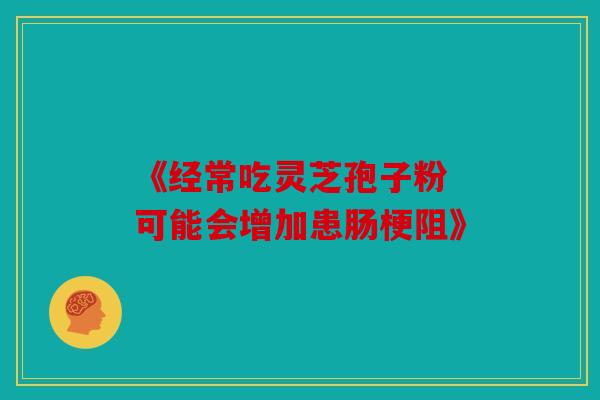 《经常吃灵芝孢子粉 可能会增加患肠梗阻》