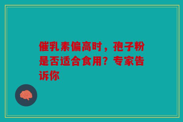 催乳素偏高时，孢子粉是否适合食用？专家告诉你