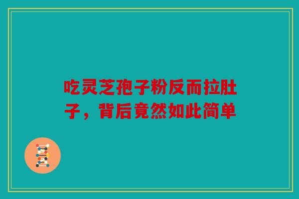 吃灵芝孢子粉反而拉肚子，背后竟然如此简单
