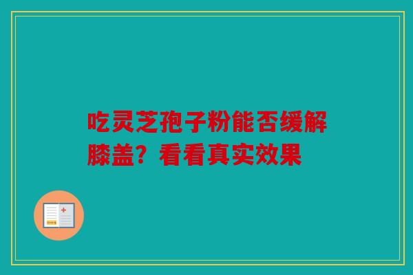 吃灵芝孢子粉能否缓解膝盖？看看真实效果