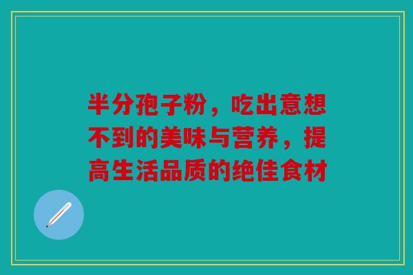 半分孢子粉，吃出意想不到的美味与营养，提高生活品质的绝佳食材