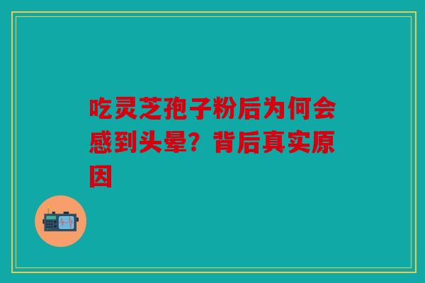 吃灵芝孢子粉后为何会感到头晕？背后真实原因