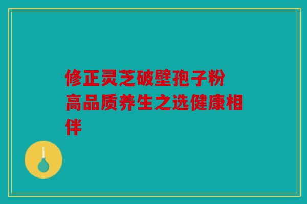 修正灵芝破壁孢子粉 高品质养生之选健康相伴
