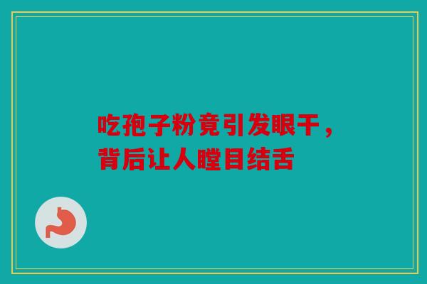 吃孢子粉竟引发眼干，背后让人瞠目结舌
