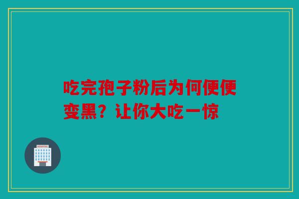 吃完孢子粉后为何便便变黑？让你大吃一惊