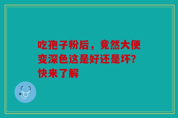 吃孢子粉后，竟然大便变深色这是好还是坏？快来了解