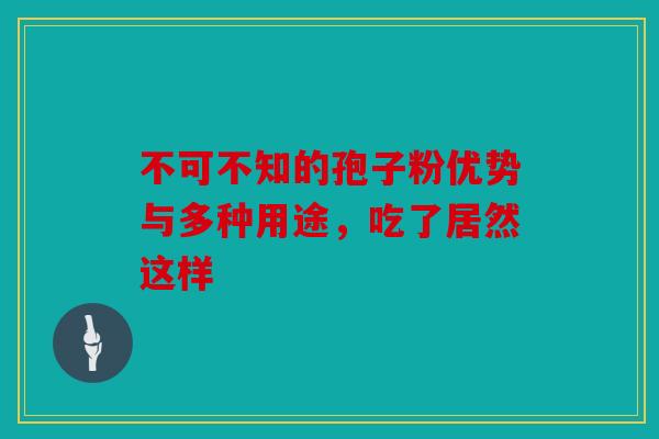 不可不知的孢子粉优势与多种用途，吃了居然这样