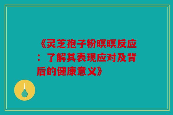 《灵芝孢子粉暝暝反应：了解其表现应对及背后的健康意义》