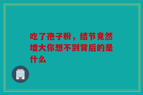 吃了孢子粉，结节竟然增大你想不到背后的是什么