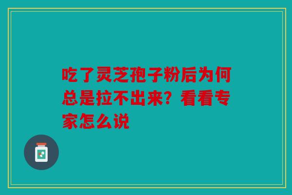 吃了灵芝孢子粉后为何总是拉不出来？看看专家怎么说