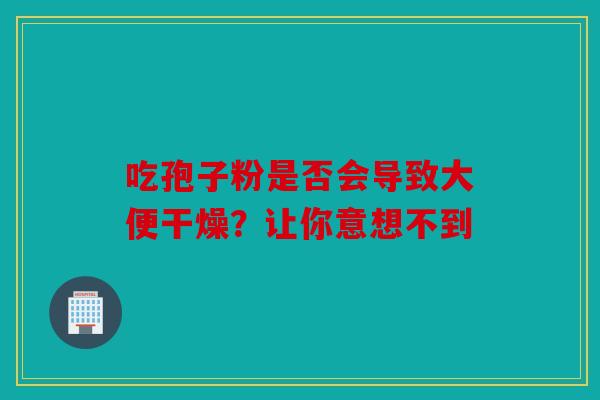 吃孢子粉是否会导致大便干燥？让你意想不到