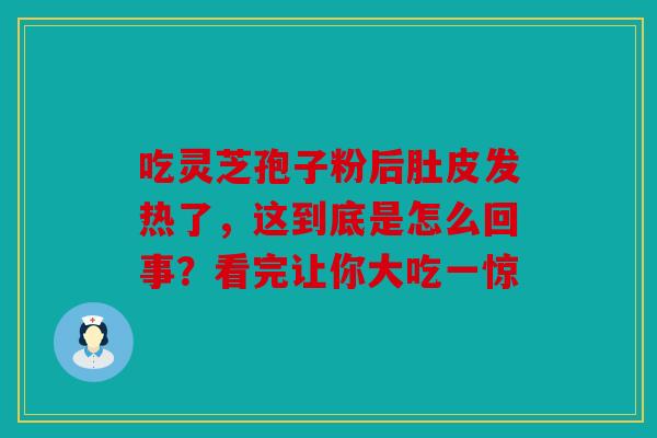 吃灵芝孢子粉后肚皮发热了，这到底是怎么回事？看完让你大吃一惊