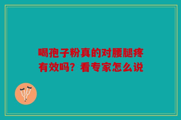 喝孢子粉真的对腰腿疼有效吗？看专家怎么说
