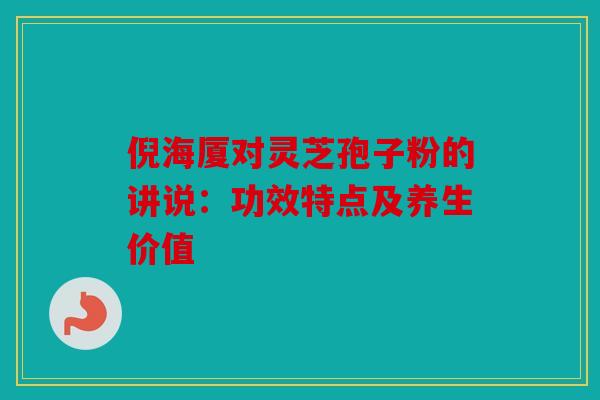 倪海厦对灵芝孢子粉的讲说：功效特点及养生价值