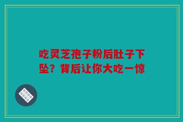 吃灵芝孢子粉后肚子下坠？背后让你大吃一惊
