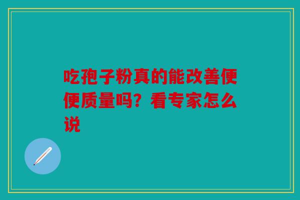 吃孢子粉真的能改善便便质量吗？看专家怎么说
