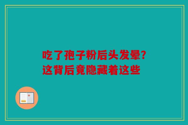 吃了孢子粉后头发晕？这背后竟隐藏着这些