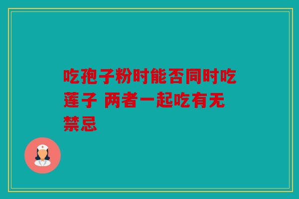 吃孢子粉时能否同时吃莲子 两者一起吃有无禁忌