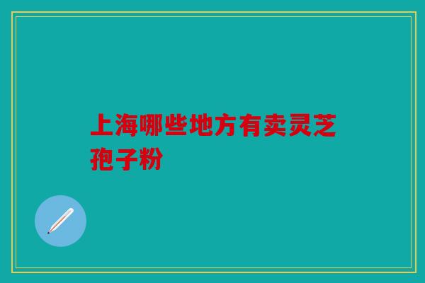 上海哪些地方有卖灵芝孢子粉