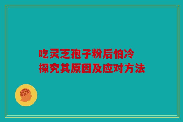 吃灵芝孢子粉后怕冷 探究其原因及应对方法