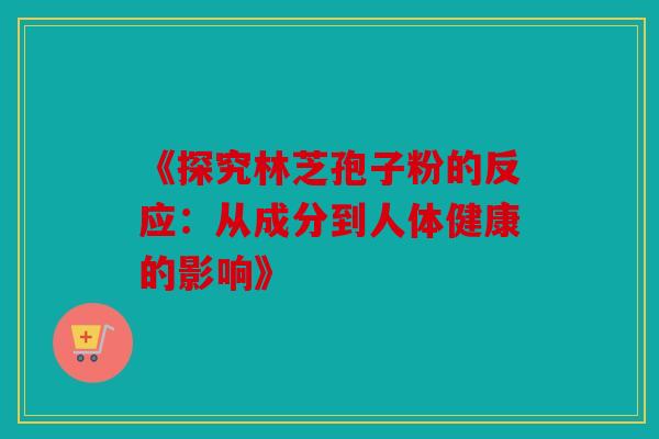 《探究林芝孢子粉的反应：从成分到人体健康的影响》