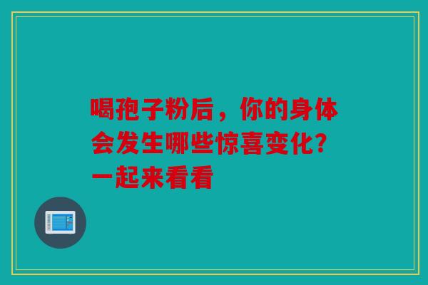 喝孢子粉后，你的身体会发生哪些惊喜变化？一起来看看