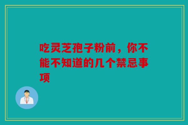 吃灵芝孢子粉前，你不能不知道的几个禁忌事项