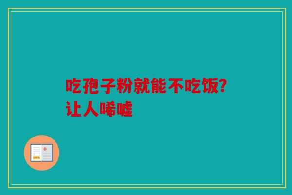 吃孢子粉就能不吃饭？让人唏嘘