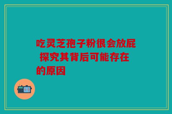 吃灵芝孢子粉很会放屁 探究其背后可能存在的原因