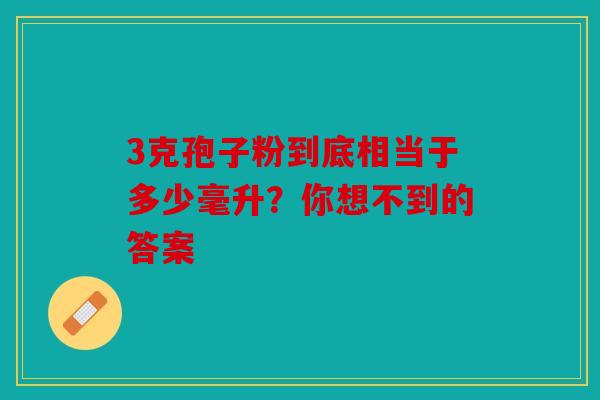3克孢子粉到底相当于多少毫升？你想不到的答案