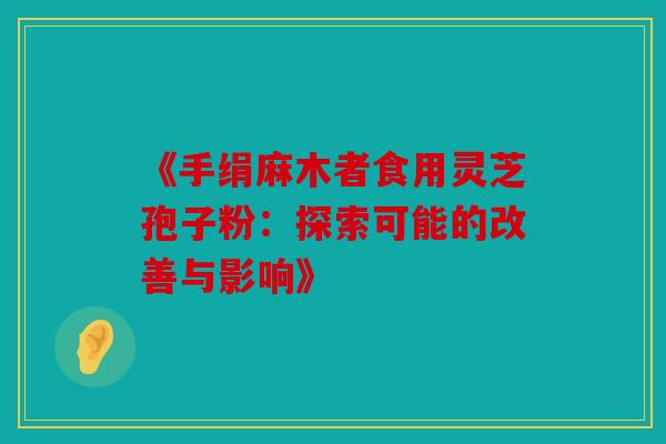 《手绢麻木者食用灵芝孢子粉：探索可能的改善与影响》