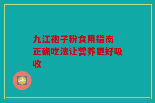 九江孢子粉食用指南 正确吃法让营养更好吸收