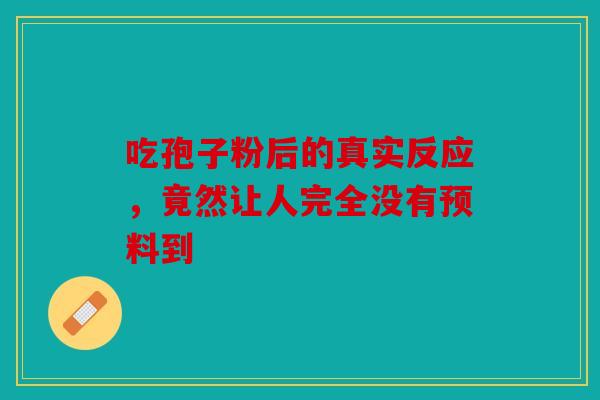 吃孢子粉后的真实反应，竟然让人完全没有预料到