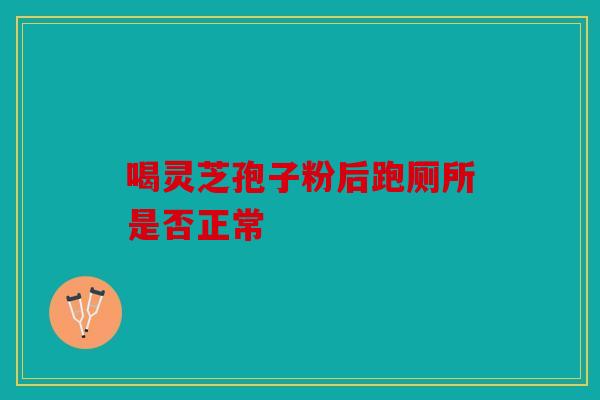 喝灵芝孢子粉后跑厕所是否正常