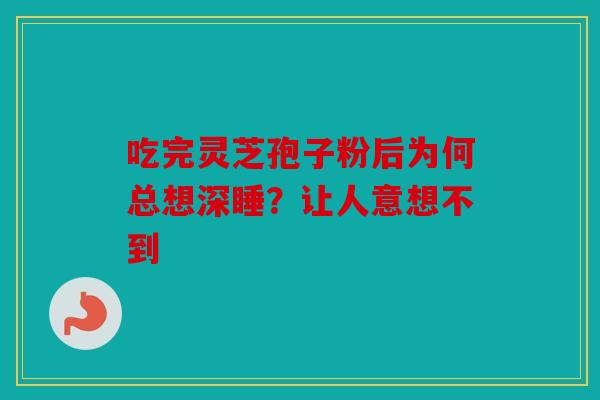 吃完灵芝孢子粉后为何总想深睡？让人意想不到