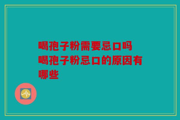 喝孢子粉需要忌口吗 喝孢子粉忌口的原因有哪些