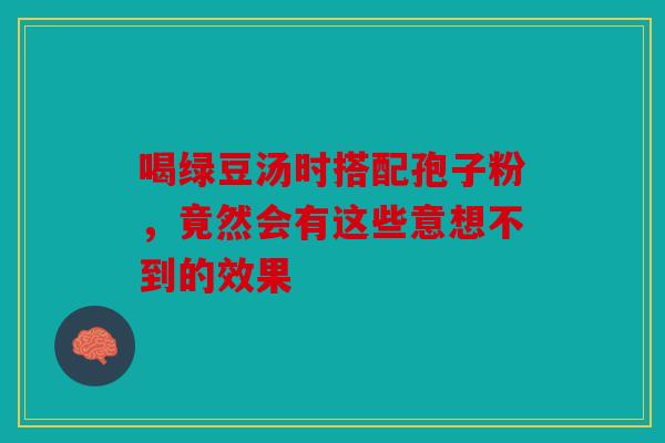 喝绿豆汤时搭配孢子粉，竟然会有这些意想不到的效果