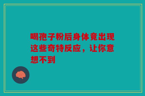 喝孢子粉后身体竟出现这些奇特反应，让你意想不到