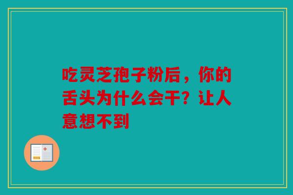 吃灵芝孢子粉后，你的舌头为什么会干？让人意想不到