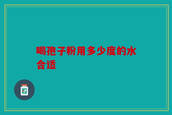 喝孢子粉用多少度的水合适