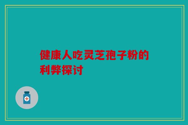 健康人吃灵芝孢子粉的利弊探讨