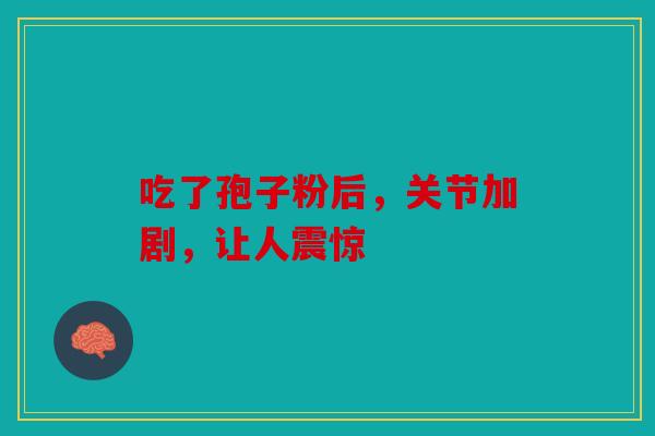 吃了孢子粉后，关节加剧，让人震惊
